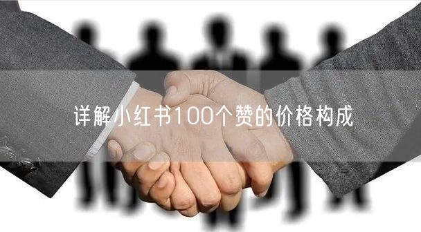 详解小红书100个赞的价格构成