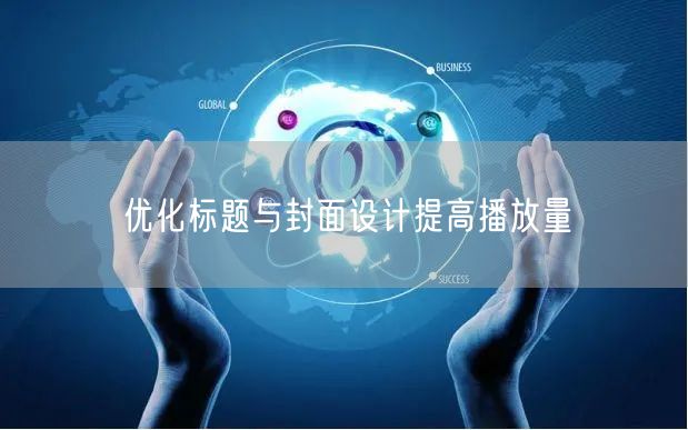 优化标题与封面设计提高播放量
