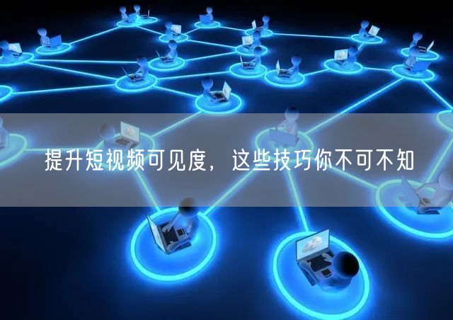 提升短视频可见度，这些技巧你不可不知