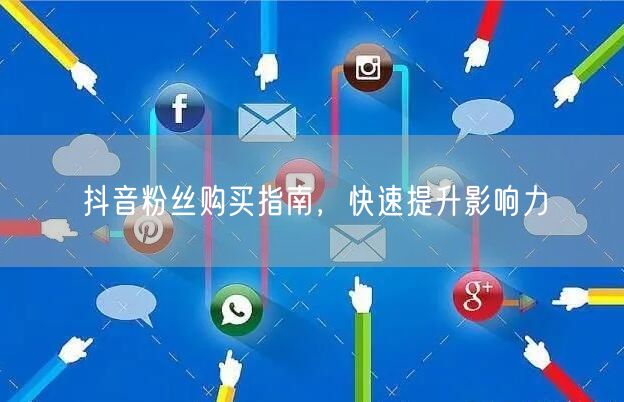 抖音粉丝购买指南，快速提升影响力