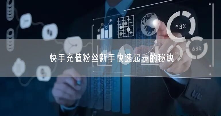 快手充值粉丝新手快速起步的秘诀
