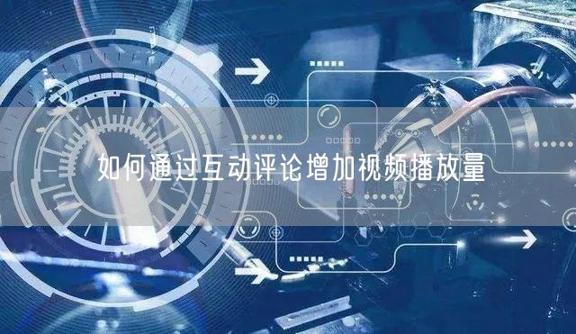 如何通过互动评论增加视频播放量