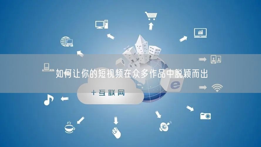 如何让你的短视频在众多作品中脱颖而出
