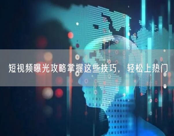 短视频曝光攻略掌握这些技巧，轻松上热门