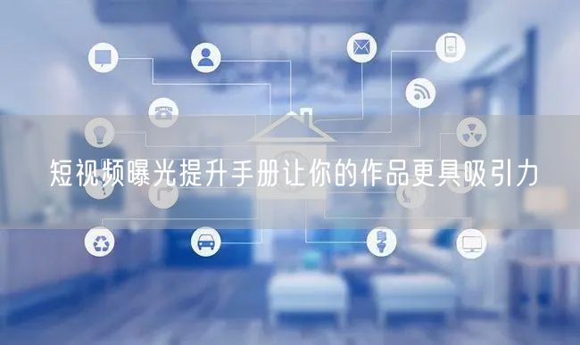 短视频曝光提升手册让你的作品更具吸引力