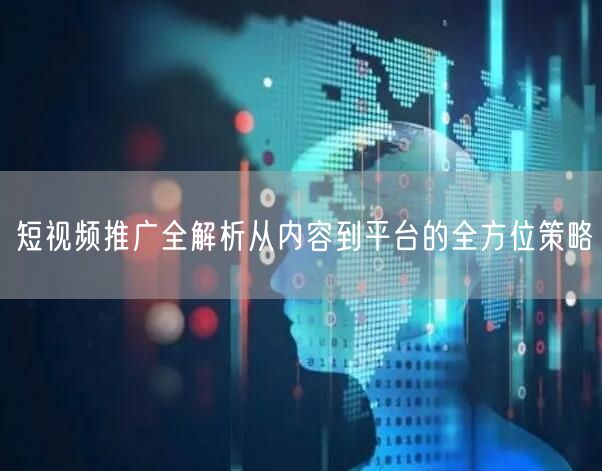 短视频推广全解析从内容到平台的全方位策略