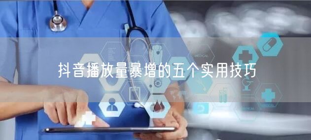 抖音播放量暴增的五个实用技巧
