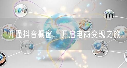 开通抖音橱窗，开启电商变现之旅