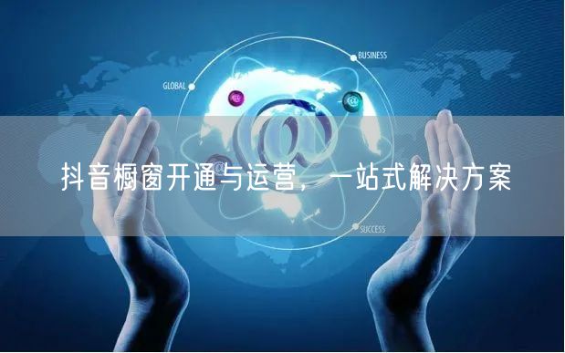 抖音橱窗开通与运营，一站式解决方案