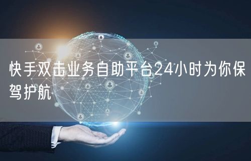 快手双击业务自助平台24小时为你保驾护航