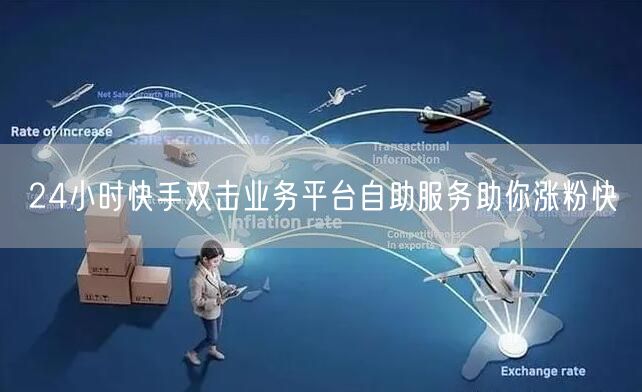 24小时快手双击业务平台自助服务助你涨粉快