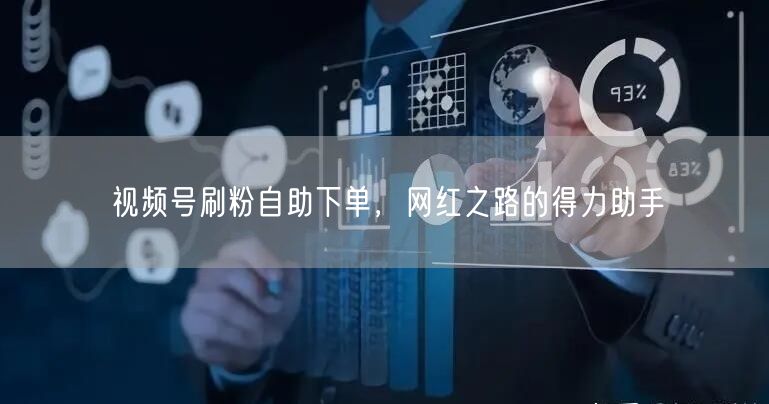 视频号刷粉自助下单，网红之路的得力助手