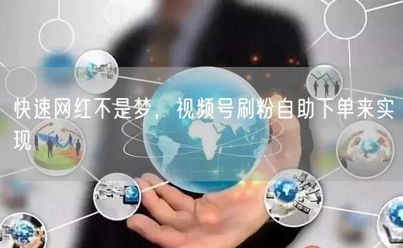 快速网红不是梦，视频号刷粉自助下单来实现