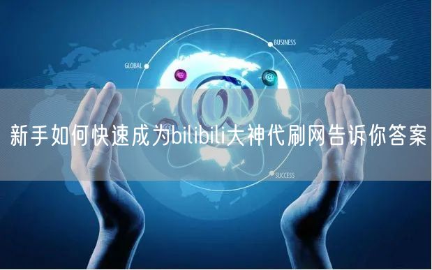 新手如何快速成为bilibili大神代刷网告诉你答案