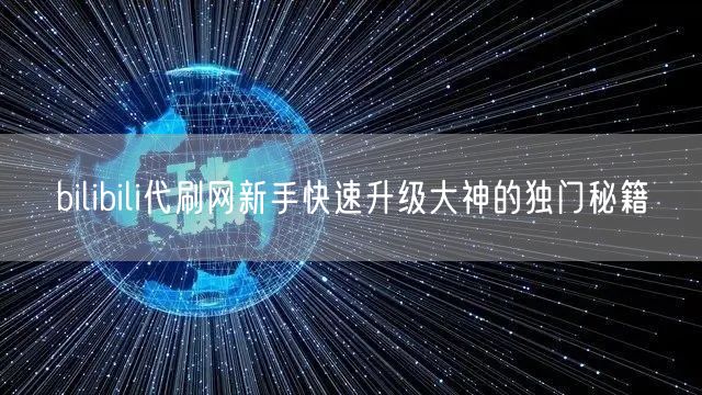 bilibili代刷网新手快速升级大神的独门秘籍